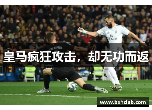 皇马疯狂攻击，却无功而返