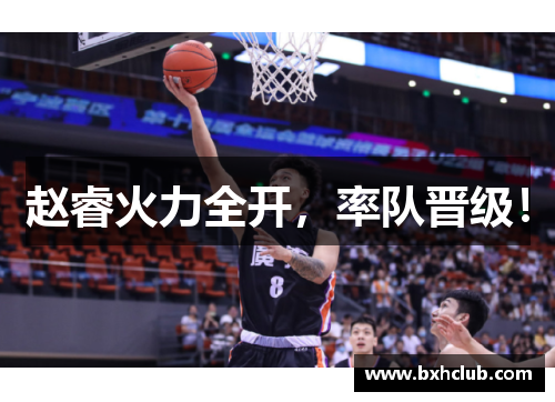 赵睿火力全开，率队晋级！